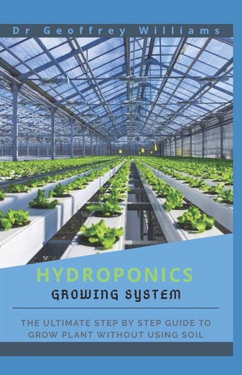 Hydroponics Growing System: The Ultimate step by step guide to grow plant without using soil (Paperback)