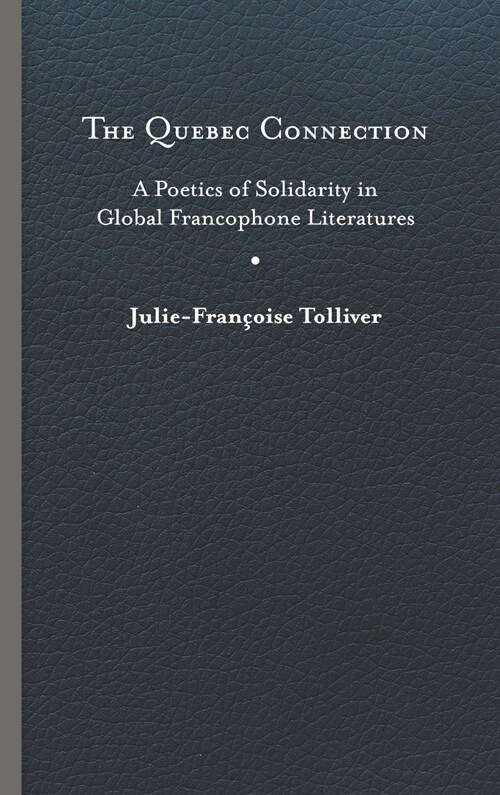 Quebec Connection: A Poetics of Solidarity in Global Francophone Literatures: A Poetics of Solidarity in Global Francophone Literatures (Hardcover)