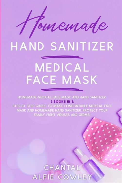 Homemade Hand Sanitizer And Medical Face Mask: Step by Step Guide to Make Confortable Medical Face Mask and Homemade Hand Sanitizer Protect Your Famil (Paperback)