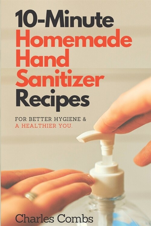 10-Minute Homemade Hand Sanitizer Recipes: For Better Hygiene & A Healthier You (Paperback)