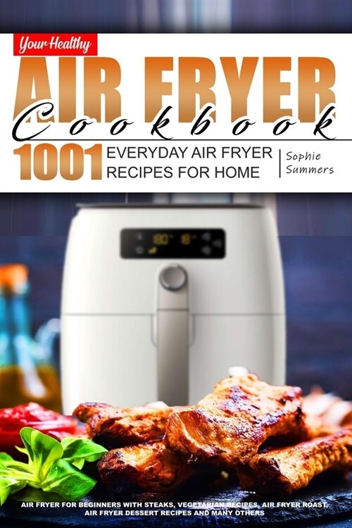 Your Healthy Air Fryer Cookbook: 1001 Everyday Air Fryer Recipes for Home. Air Fryer for Beginners with Steaks, Vegetarian Recipes, Air Fryer Roast, A (Paperback)