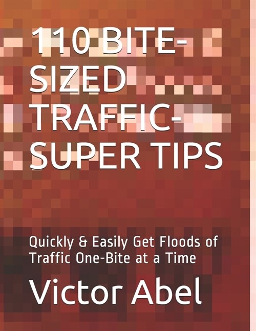 110 Bite-Sized Traffic-Super Tips: Quickly & Easily Get Floods of Traffic One-Bite at a Time (Paperback)