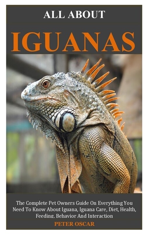 All about Iguanas: The Complete Pet Owners Guide On Everything You Need To Know About Green Iguana, Green Iguana Care, Diet, Health, Feed (Paperback)