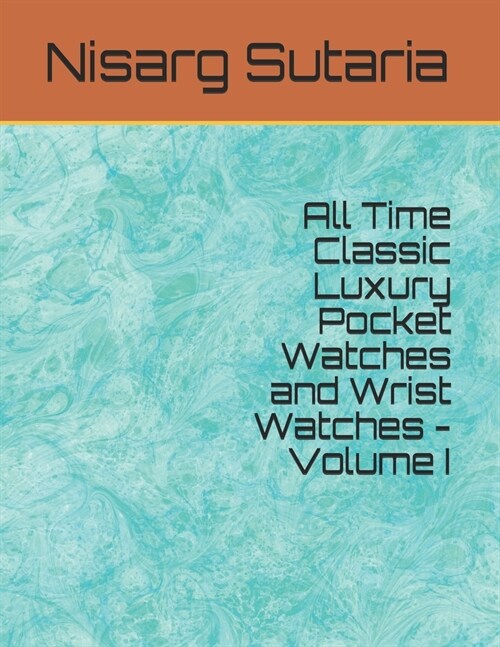 All Time Classic Luxury Pocket Watches and Wrist Watches - Volume I (Paperback)