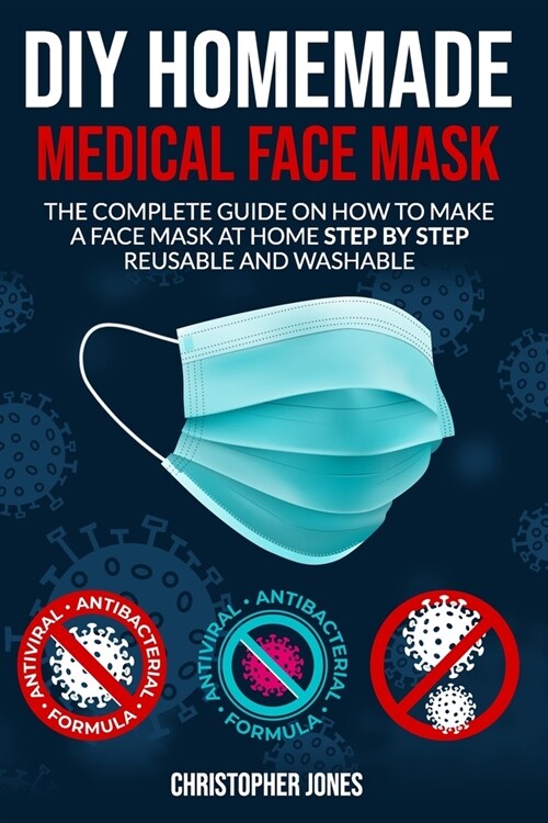 DIY Home Made Medical Face Mask: The Complete Guide on How to Make a Face Mask at Home Step by Step Reusable and Washable (Paperback)