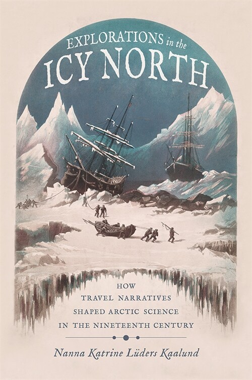 Explorations in the Icy North: How Travel Narratives Shaped Arctic Science in the Nineteenth Century (Hardcover)