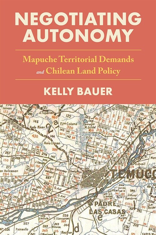 Negotiating Autonomy: Mapuche Territorial Demands and Chilean Land Policy (Hardcover)