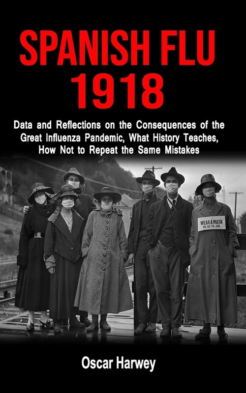 Spanish Flu 1918: Data and Reflections on the Consequences of the Deadliest Plague, What History Theaches, How Not to Reapeat the Same M (Paperback)