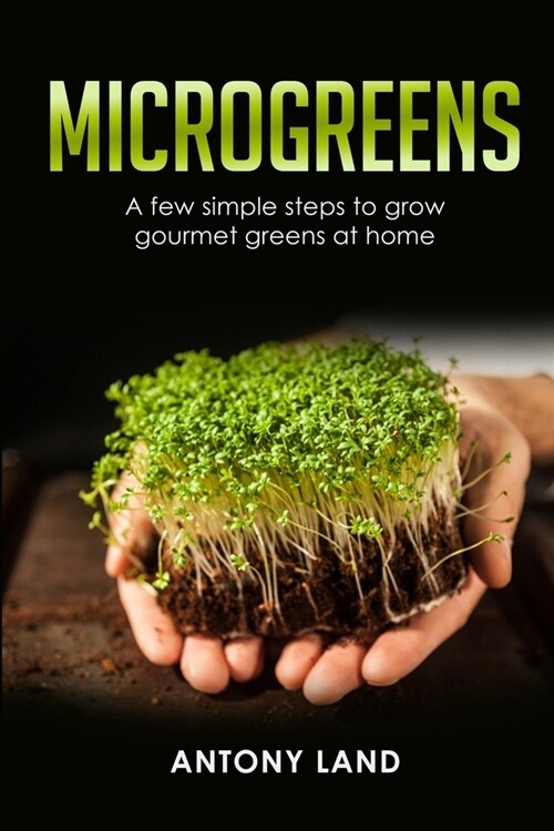 Microgreens: A Few Simple Steps to Grow Gourmet Greens at Home (Paperback)