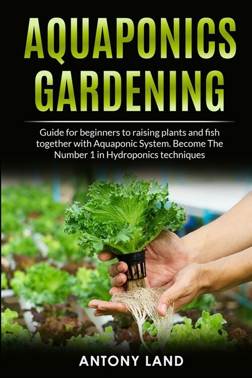 Aquaponics Gardening: Guide for Beginners to Raising Plants and Fish Together with Aquaponics System. Become the Number One in Hydroponics T (Paperback)