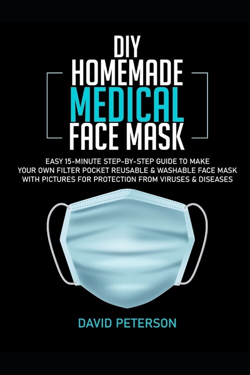 DIY Homemade Medical Face Mask: Easy 15-Minute Step by Step Guide to Make Your Own Filter Pocket Reusable & Washable Face Mask With Pictures For Prote (Paperback)