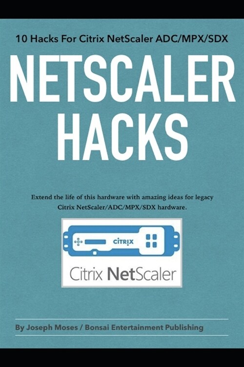 NetScaler Hacks: 10 Hacks for the Citrix NetScaler ADC/MPX/SDX - Extend the life of this hardware with amazing ideas for legacy Citrix (Paperback)