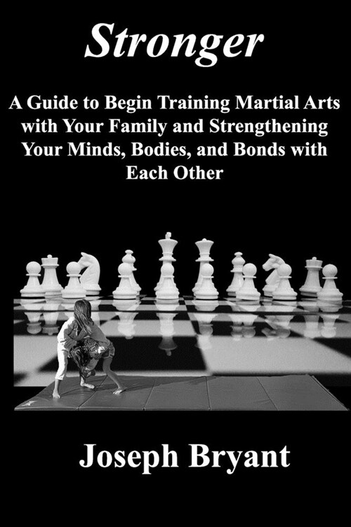 Stronger: A Guide to Begin Training Martial Arts with Your Family and Strengthening Your Minds, Bodies, and Bonds with Each Othe (Paperback)