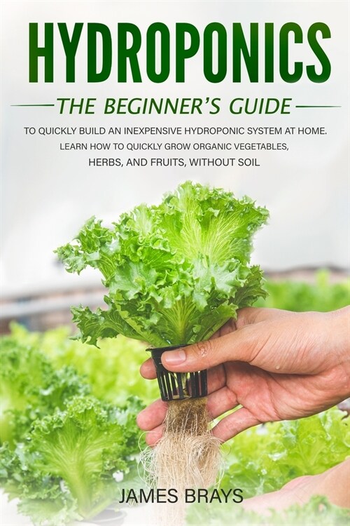 Hydroponics: The Beginners Guide to Quickly Build an Inexpensive Hydroponic System at Home. Learn how to quickly grow organic vege (Paperback)