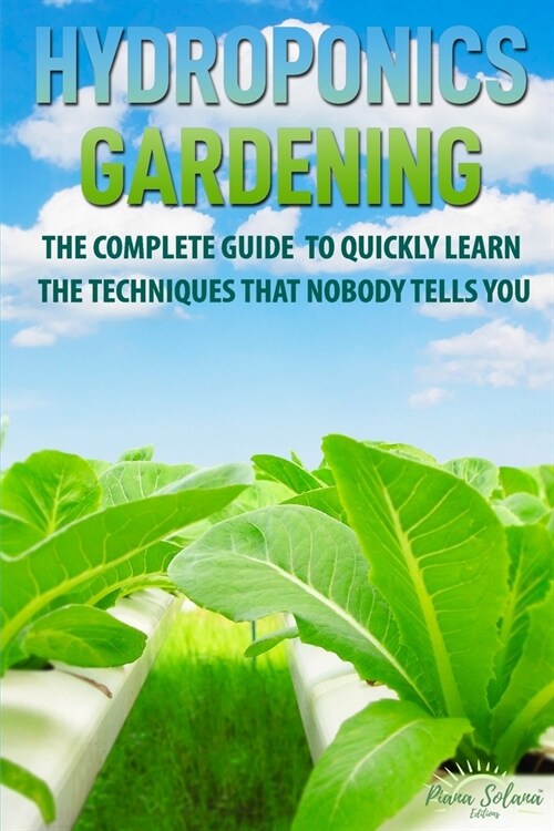 Hydroponics Gardening: The complete guide to quickly learn the techniques that nobody tells you (Paperback)