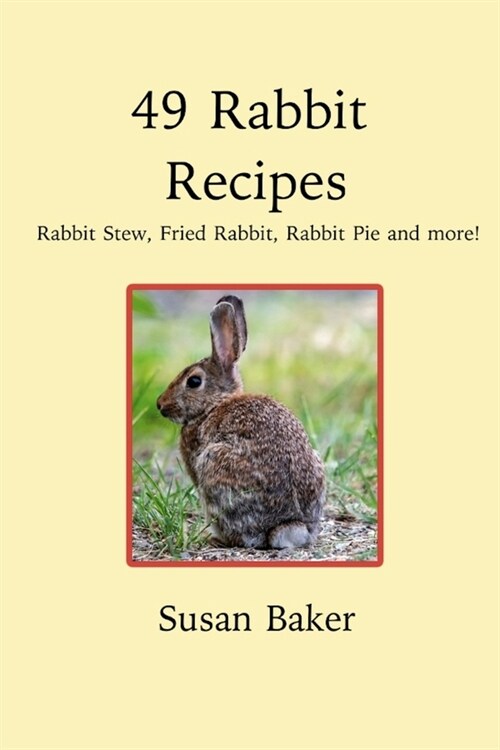 49 Rabbit Recipes: Rabbit Stew, Fried Rabbit, Rabbit Pie and more! (Paperback)