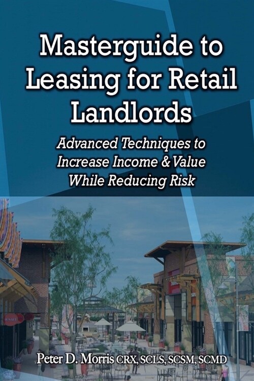 Masterguide to Leasing For Retail Landlords: Advanced Techniques to Increase Income & Value While Reducing Risk (Paperback)