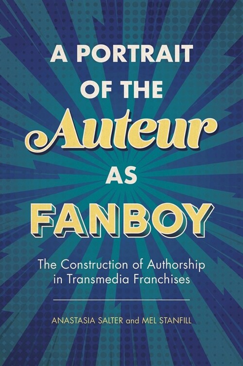 A Portrait of the Auteur as Fanboy: The Construction of Authorship in Transmedia Franchises (Hardcover)