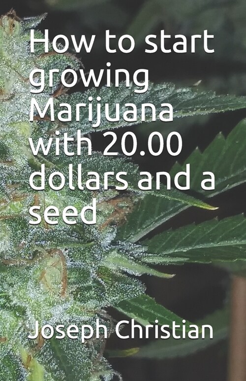 How to start growing Marijuana with 20.00 dollars and a seed (Paperback)