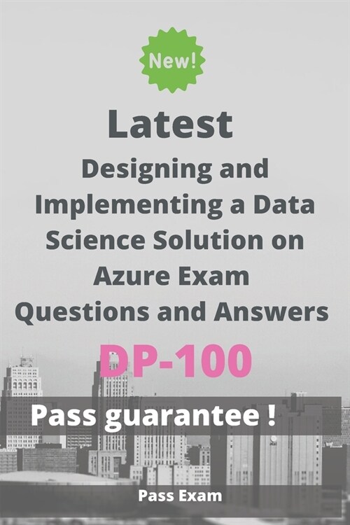 Latest Designing and Implementing a Data Science Solution on Azure Exam DP-100 Questions and Answers: Guide for Real Exam (Paperback)