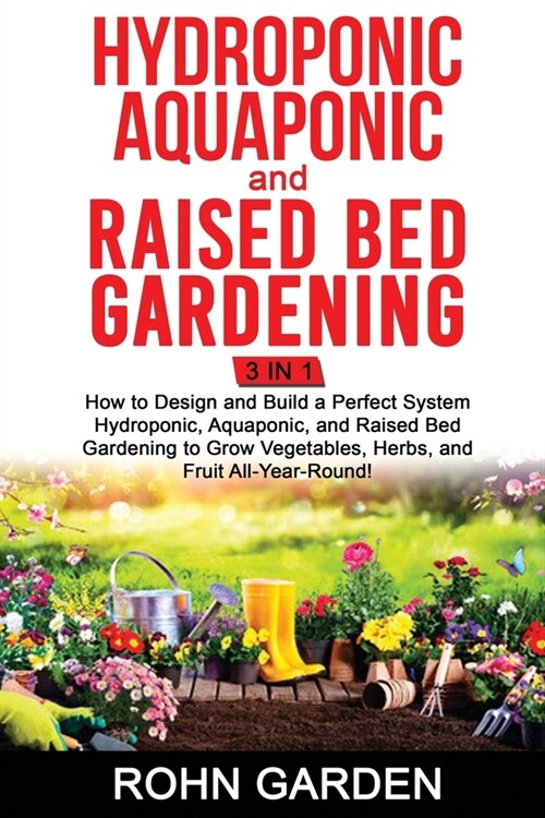 Hydroponic Aquaponic and Raised Bed Gardening 3 in 1: How to design and Build a Perfect System Hydroponic Aquaponic and Raised Bed Gardening to Grow V (Paperback)