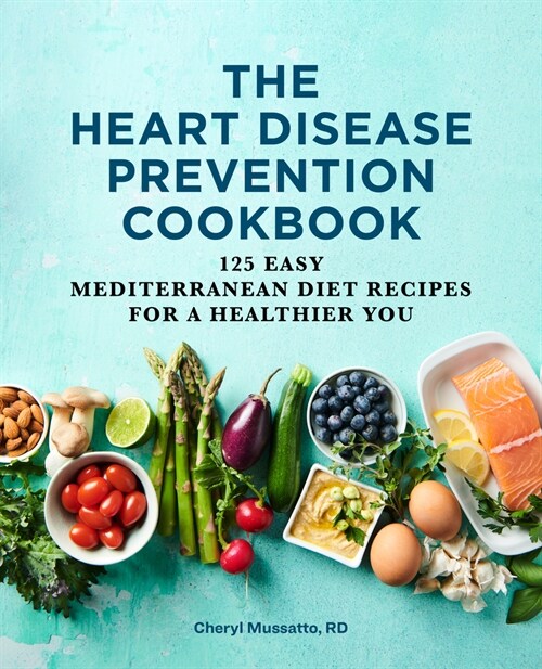 The Heart Disease Prevention Cookbook: 125 Easy Mediterranean Diet Recipes for a Healthier You (Paperback)