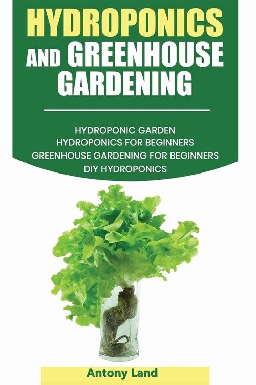 Hydroponics and Greenhouse Gardening: 3-in-1 Gardening Book For Beginners, The Ultimate Guide To Easily Start Growing, Step By Step, Healty Vegetables (Paperback)