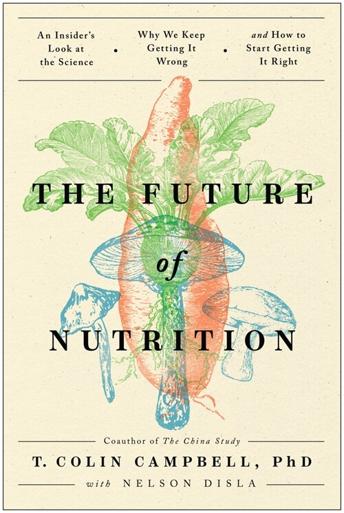 The Future of Nutrition: An Insiders Look at the Science, Why We Keep Getting It Wrong, and How to Start Getting It Right (Hardcover)