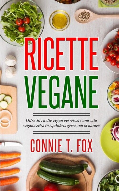 Ricette Vegane: Oltre 50 ricette vegan per vivere una vita vegana etica in equilibrio green con la natura (Paperback)