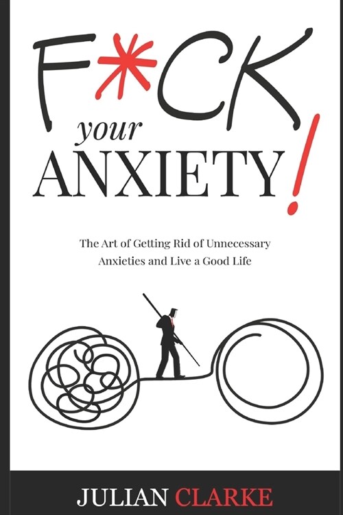 F*ck Your Anxiety!: The Art of Getting Rid of Unnecessary Anxieties and Live a Good Life (Paperback)