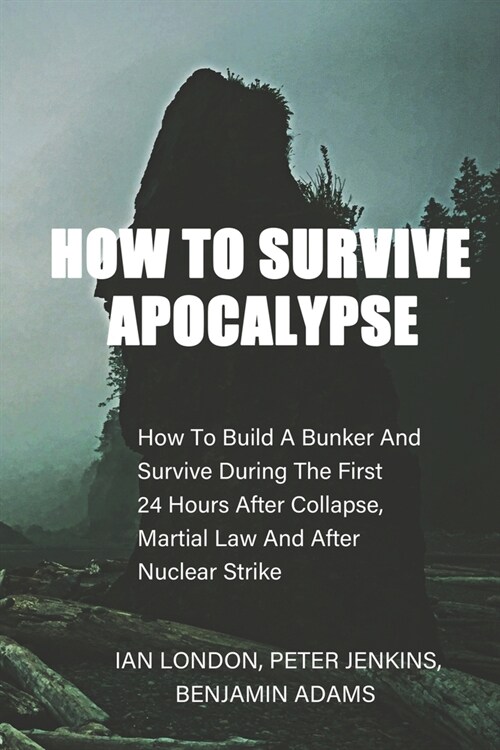 How To Survive Apocalypse: How To Build A Bunker And Survive During The First 24 Hours After Collapse, Martial Law And After Nuclear Strike (Paperback)