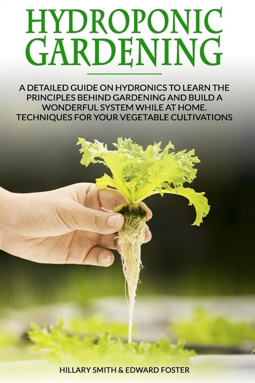 Hydroponic Gardening: A Detailed Guide on Hydronics to Learn the Principles Behind Gardening and Build a Wonderful System While at Home. Tec (Paperback)