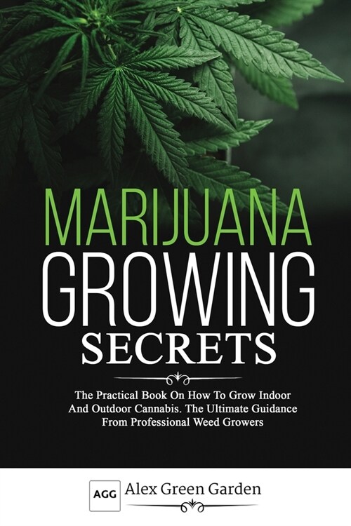 Marijuana Growing Secrets: The Practical Book on How to Grow Indoor and Outdoor Cannabis. The Ultimate Guidance From Professional Weed Growers (Paperback)