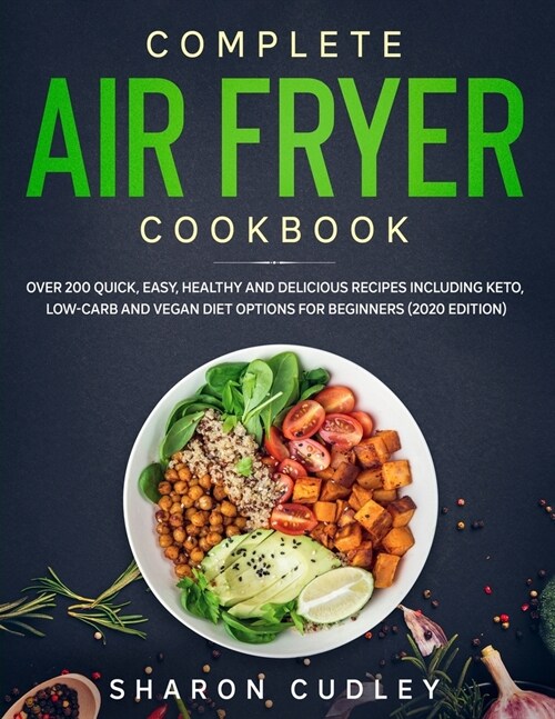 Complete Air Fryer Cookbook: Over 200 Quick, Easy, Healthy and Delicious Recipes including Keto, Low-Carb and Vegan Diet Options for Beginners (202 (Paperback)