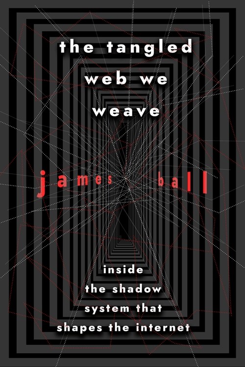 The Tangled Web We Weave: Inside the Shadow System That Shapes the Internet (Hardcover)