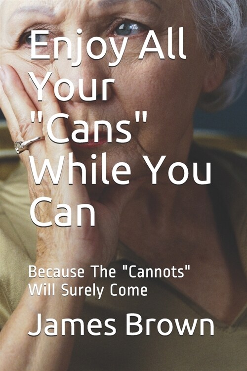 Enjoy All Your Cans While You Can: Because The Cannots Will Surely Come (Paperback)