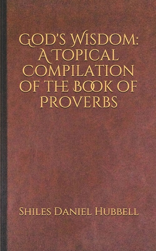 Gods Wisdom: A Topical Compilation of the Book of Proverbs (Paperback)