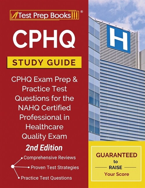 CPHQ Study Guide: CPHQ Exam Prep and Practice Test Questions for the NAHQ Certified Professional in Healthcare Quality Exam [2nd Edition (Paperback)