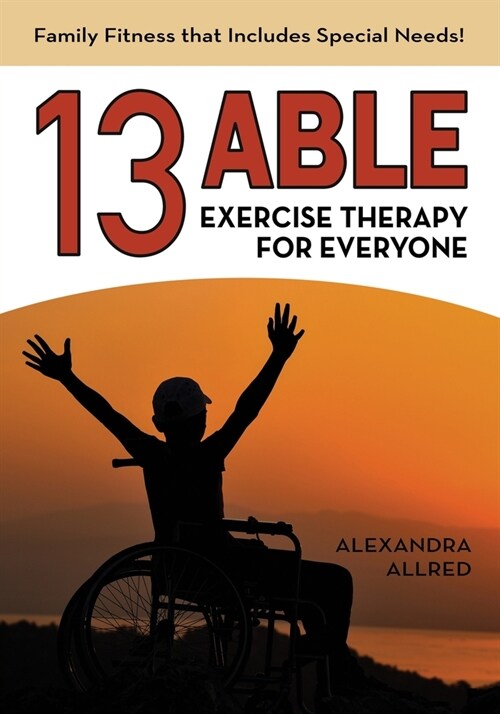 13 Able: Exercise Therapy for Everyone: Family Fitness that Includes Special Needs! (Paperback)