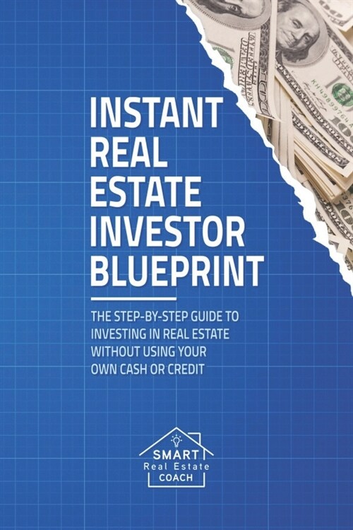 Instant Real Estate Investor Blueprint: The Step-By-Step Guide To Investing in Real Estate Without Using Your Own Cash or Credit (Paperback)