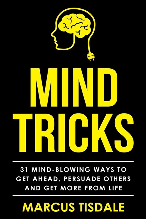 Mind Tricks: 31 Mind-Blowing Ways To Get Ahead, Persuade Others And Get More From Life (Paperback)