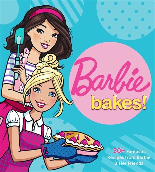 Barbie Bakes: 50+ Fantastic Recipes from Barbie & Her Friends (Hardcover)