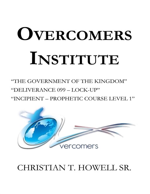 Overcomers Institute - Year One Book: The Government of the Kingdom, Deliverance 099-Lock-Up, and Incipient - Prophetic Course (Paperback)