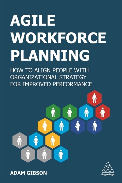Agile Workforce Planning : How to Align People with Organizational Strategy for Improved Performance (Paperback)
