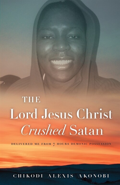 The Lord Jesus Christ Crushed Satan. : Delivered me from 7 hours  demonic possession (Paperback)