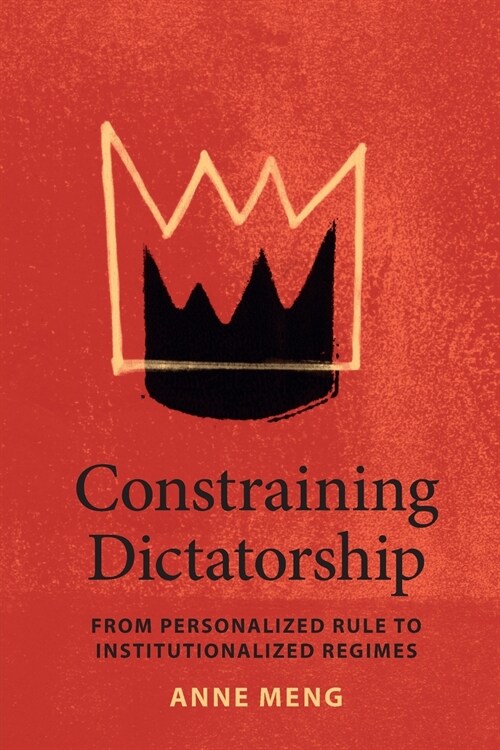 Constraining Dictatorship : From Personalized Rule to Institutionalized Regimes (Paperback)