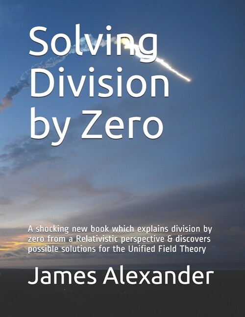 Solving Division by Zero: A shocking new book which explains division by zero from a Relativistic perspective & discovers possible solutions for (Paperback)