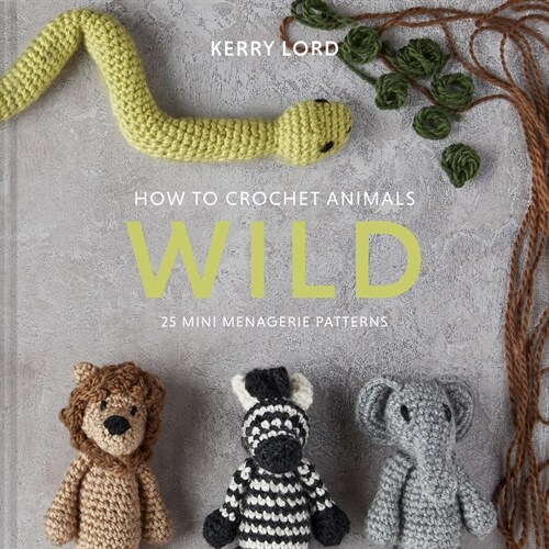 How to Crochet Animals: Wild: 25 Mini Menagerie Patterns (Hardcover)