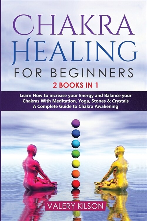 Chakra Healing For Beginners: 2 Books in 1 - Learn How to Increase your Energy and Balance your Chakras With Meditation, Yoga, Stones & Crystals - A (Paperback)