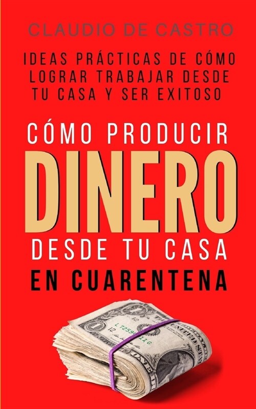 C?o producir DINERO desde tu casa en Cuarentena: Ideas pr?ticas de c?o lograr trabajar desde tu casa y ser EXITOSO (Paperback)